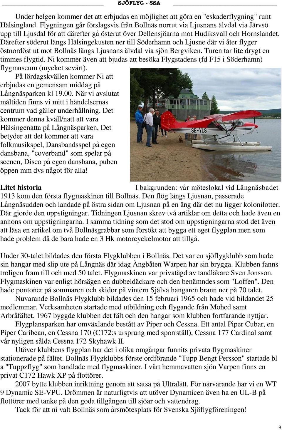 Därefter söderut längs Hälsingekusten ner till Söderhamn och Ljusne där vi åter flyger östnordöst ut mot Bollnäs längs Ljusnans älvdal via sjön Bergviken. Turen tar lite drygt en timmes flygtid.