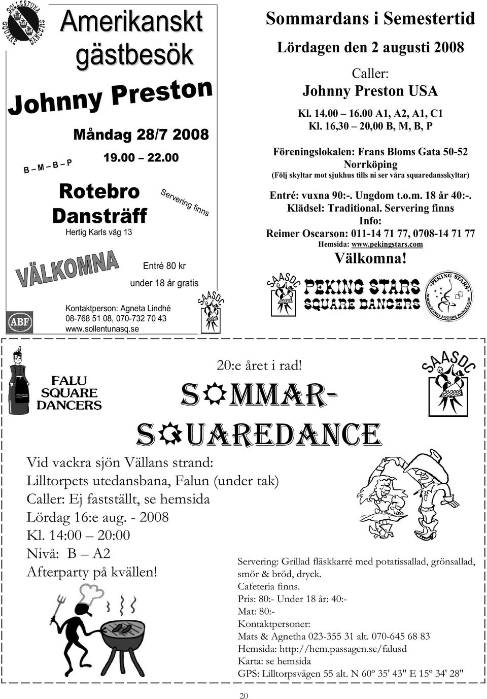 00 A1, A2, A1, C1 Kl. 16,30 20,00 B, M, B, P Föreningslokalen: Frans Bloms Gata 50-52 Norrköping (Följ skyltar mot sjukhus tills ni ser våra squaredansskyltar) Entré: vuxna 90:-. Ungdom t.o.m. 18 år 40:-.