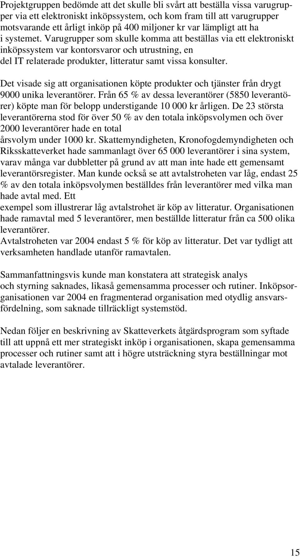 Varugrupper som skulle komma att beställas via ett elektroniskt inköpssystem var kontorsvaror och utrustning, en del IT relaterade produkter, litteratur samt vissa konsulter.