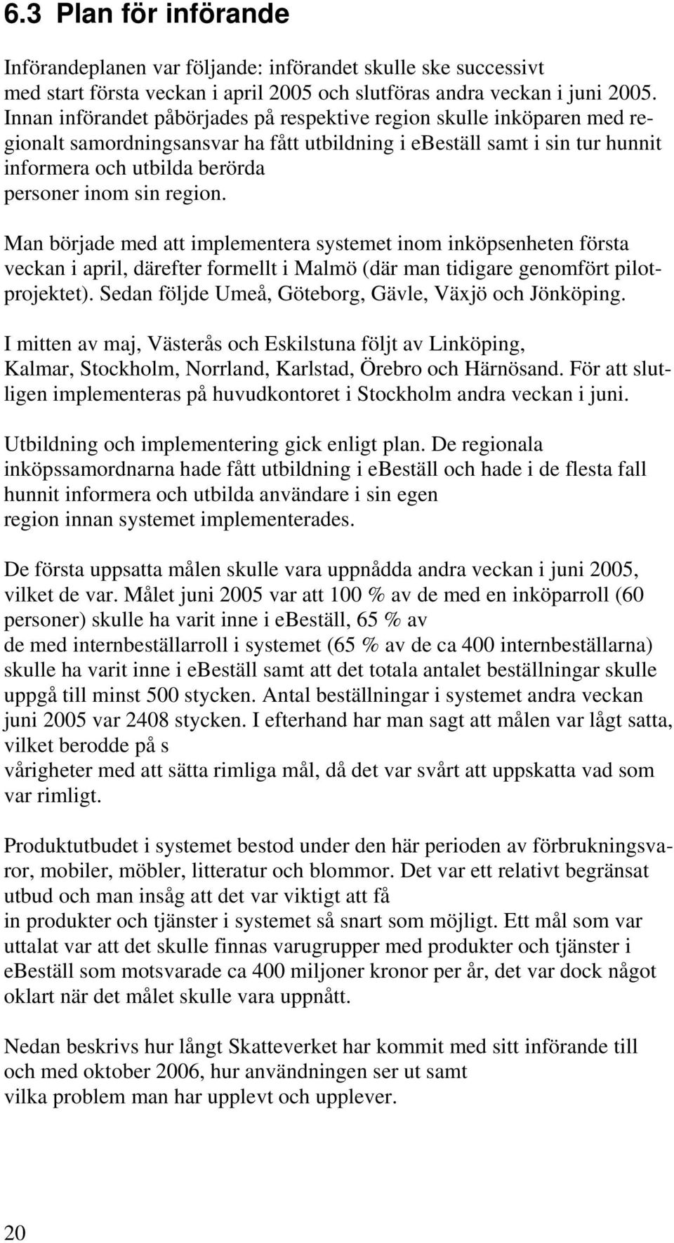 region. Man började med att implementera systemet inom inköpsenheten första veckan i april, därefter formellt i Malmö (där man tidigare genomfört pilotprojektet).