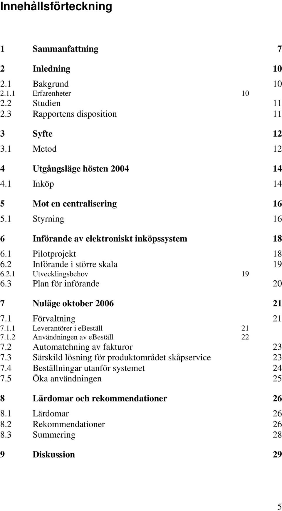 2 Införande i större skala 19 6.2.1 Utvecklingsbehov 19 6.3 Plan för införande 20 7 Nuläge oktober 2006 21 7.1 Förvaltning 21 7.1.1 Leverantörer i ebeställ 21 7.1.2 Användningen av ebeställ 22 7.