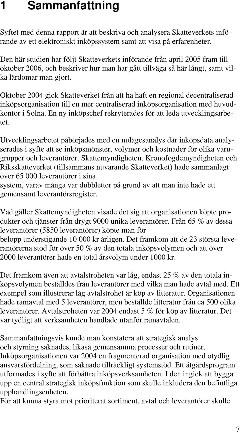 Oktober 2004 gick Skatteverket från att ha haft en regional decentraliserad inköpsorganisation till en mer centraliserad inköpsorganisation med huvudkontor i Solna.