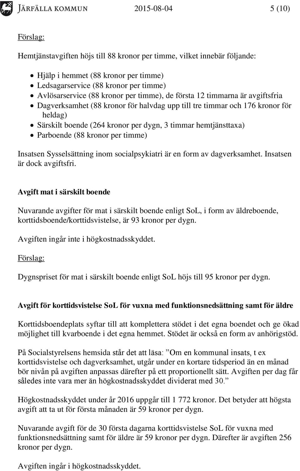 Parboende (88 kronor per timme) Insatsen Sysselsättning inom socialpsykiatri är en form av dagverksamhet. Insatsen är dock avgiftsfri.