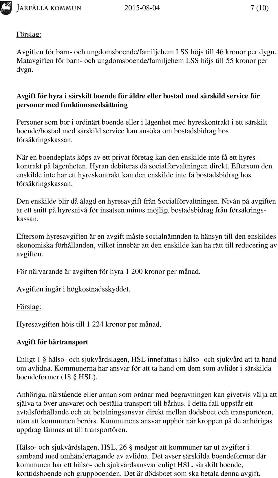 särskilt boende/bostad med särskild service kan ansöka om bostadsbidrag hos försäkringskassan. När en boendeplats köps av ett privat företag kan den enskilde inte få ett hyreskontrakt på lägenheten.