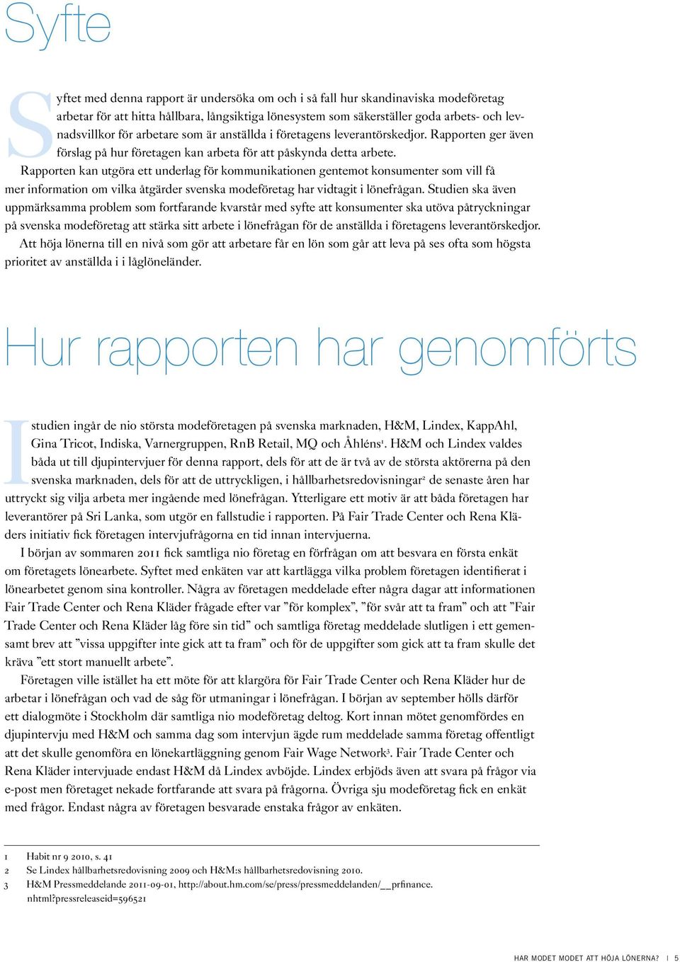 Rapporten kan utgöra ett underlag för kommunikationen gentemot konsumenter som vill få mer information om vilka åtgärder svenska modeföretag har vidtagit i lönefrågan.