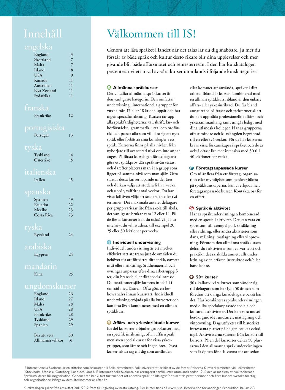 Tyskland 29 Spanien 29 Bra att veta 30 Allmänna villkor 31 Välkommen till IS! Genom att läsa språket i landet där det talas lär du dig snabbare.