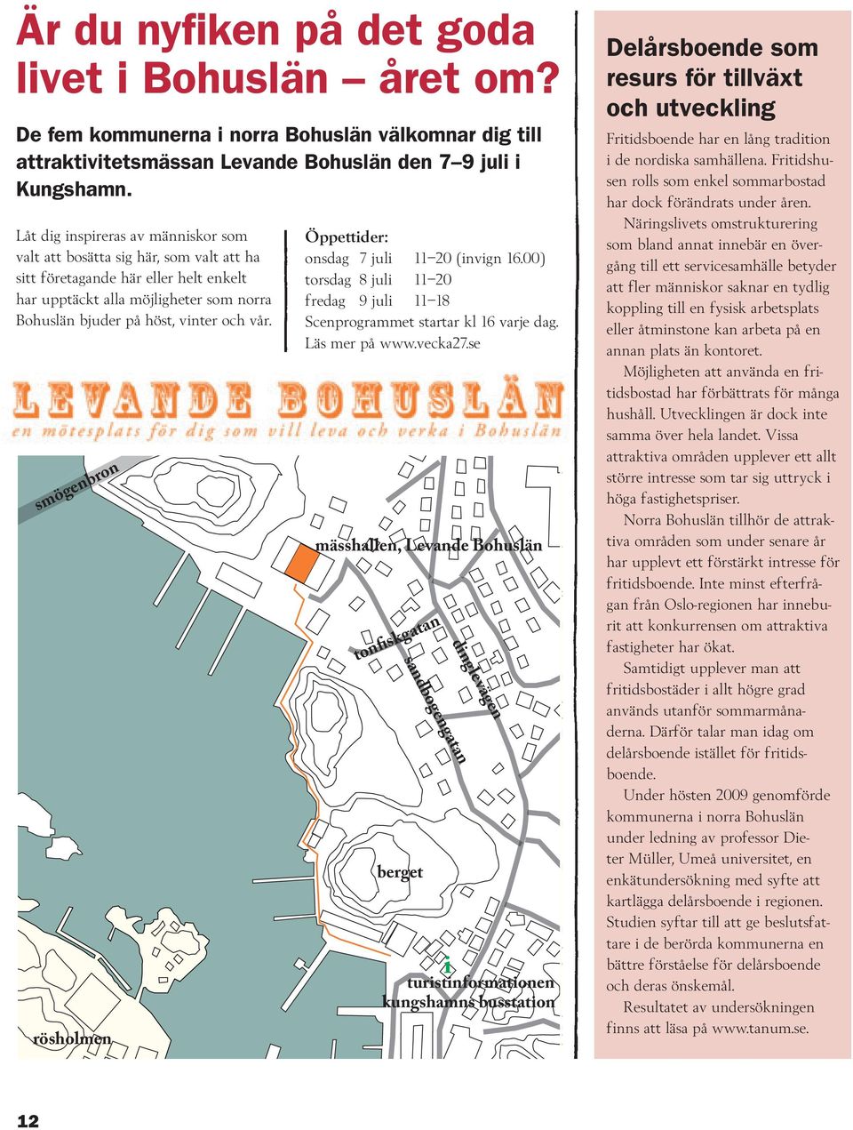 smögenbron rösholmen öppettider: onsdag 7 juli 11 20 (invign 16.00) torsdag 8 juli 11 20 fredag 9 juli 11 18 Scenprogrammet startar kl 16 varje dag. Läs mer på www.vecka27.