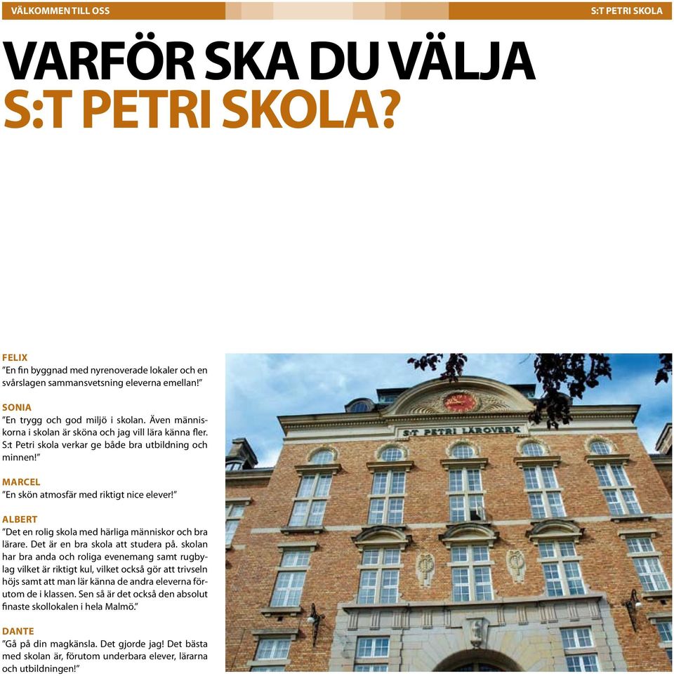 Marcel En skön atmosfär med riktigt nice elever! Albert Det en rolig skola med härliga människor och bra lärare. Det är en bra skola att studera på.