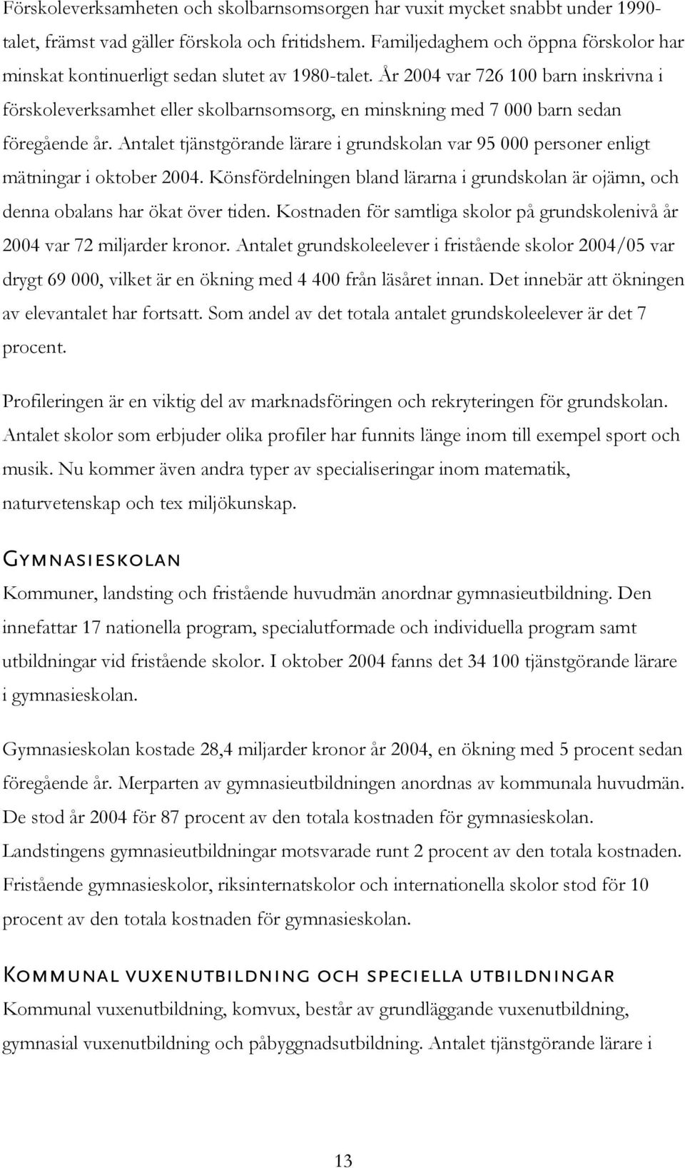 År 2004 var 726 100 barn inskrivna i förskoleverksamhet eller skolbarnsomsorg, en minskning med 7 000 barn sedan föregående år.