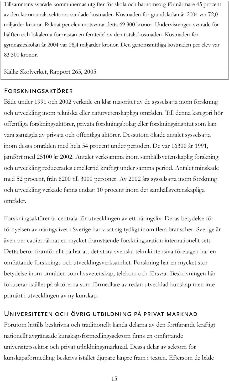 Kostnaden för gymnasieskolan år 2004 var 28,4 miljarder kronor. Den genomsnittliga kostnaden per elev var 83 300 kronor.