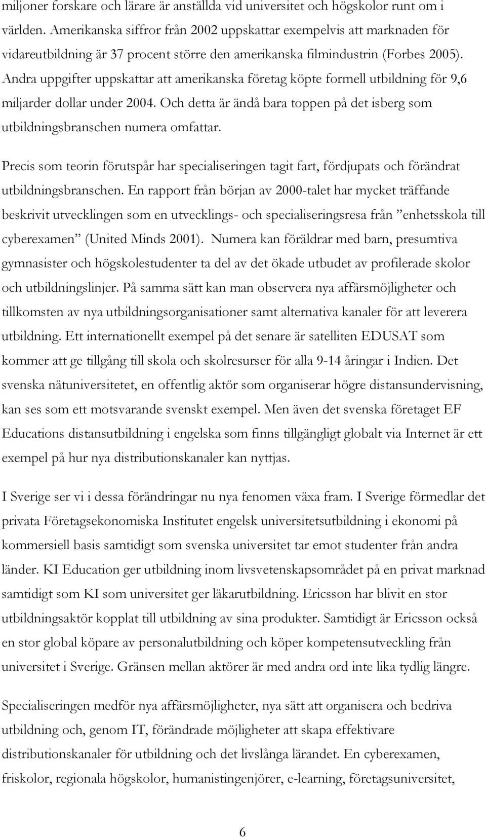 Andra uppgifter uppskattar att amerikanska företag köpte formell utbildning för 9,6 miljarder dollar under 2004. Och detta är ändå bara toppen på det isberg som utbildningsbranschen numera omfattar.