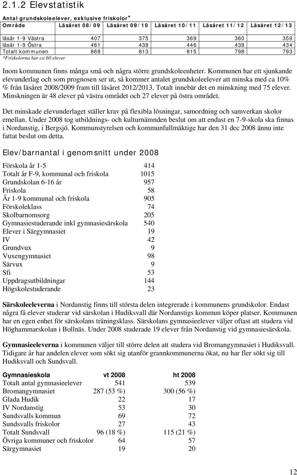 Kommunen har ett sjunkande elevunderlag och som prognosen ser ut, så kommer antalet grundskoleelever att minska med ca 10% % från läsåret 2008/2009 fram till läsåret 2012/2013.