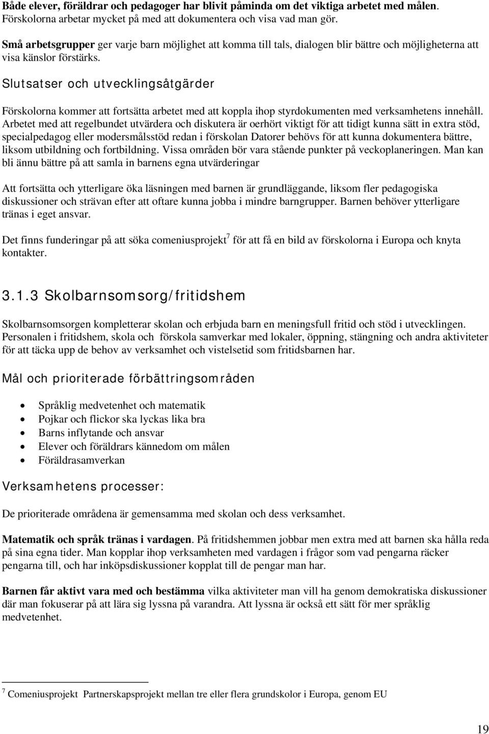 Slutsatser och utvecklingsåtgärder Förskolorna kommer att fortsätta arbetet med att koppla ihop styrdokumenten med verksamhetens innehåll.