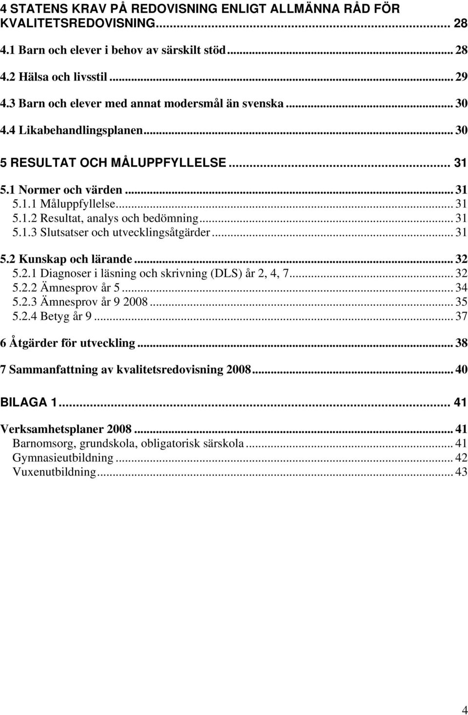 .. 31 5.1.3 Slutsatser och utvecklingsåtgärder... 31 5.2 Kunskap och lärande... 32 5.2.1 Diagnoser i läsning och skrivning (DLS) år 2, 4, 7... 32 5.2.2 Ämnesprov år 5... 34 5.2.3 Ämnesprov år 9 2008.