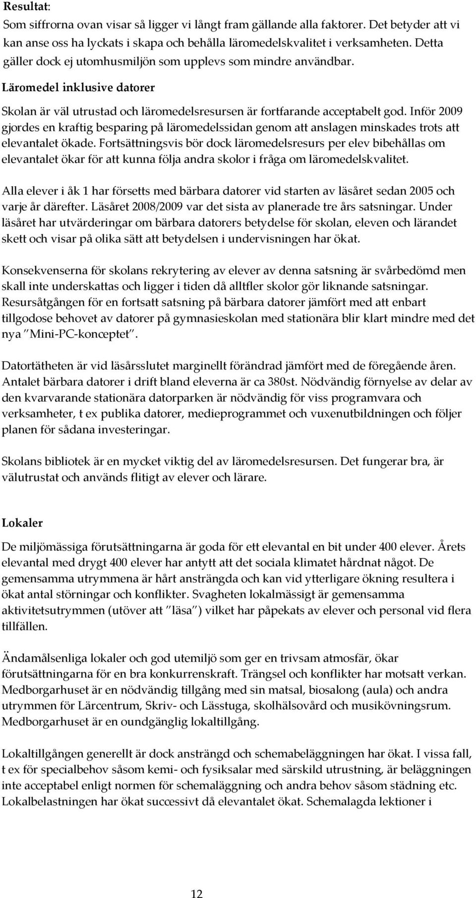 Inför 2009 gjordes en kraftig besparing på läromedelssidan genom att anslagen minskades trots att elevantalet ökade.