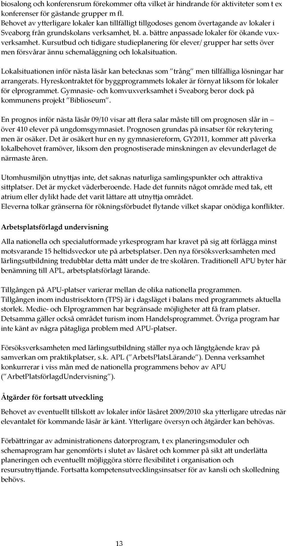 Kursutbud och tidigare studieplanering för elever/ grupper har setts över men försvårar ännu schemaläggning och lokalsituation.