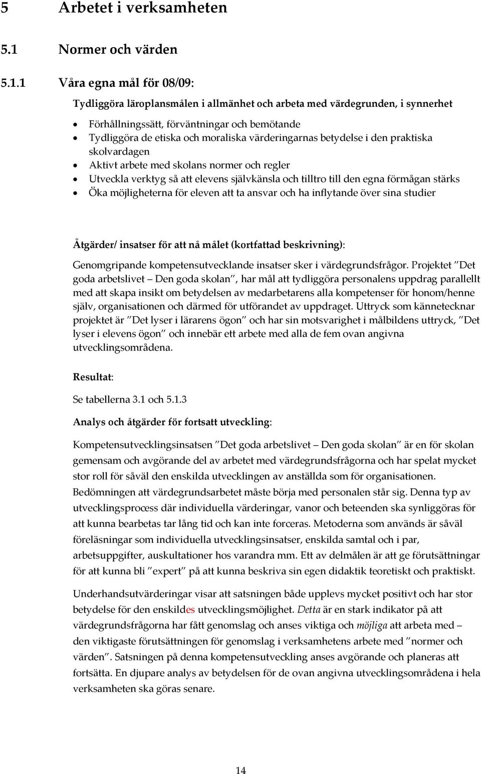 1 Våra egna mål för 08/09: Tydliggöra läroplansmålen i allmänhet och arbeta med värdegrunden, i synnerhet Förhållningssätt, förväntningar och bemötande Tydliggöra de etiska och moraliska