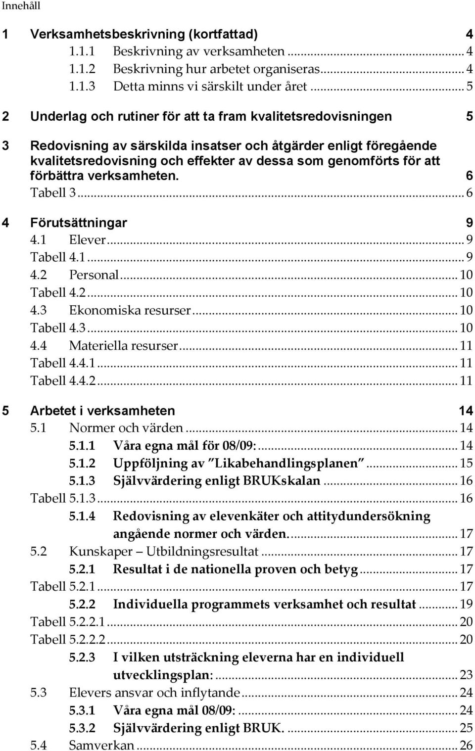 att förbättra verksamheten. 6 Tabell 3... 6 4 Förutsättningar 9 4.1 Elever... 9 Tabell 4.1... 9 4.2 Personal... 10 Tabell 4.2... 10 4.3 Ekonomiska resurser... 10 Tabell 4.3... 10 4.4 Materiella resurser.