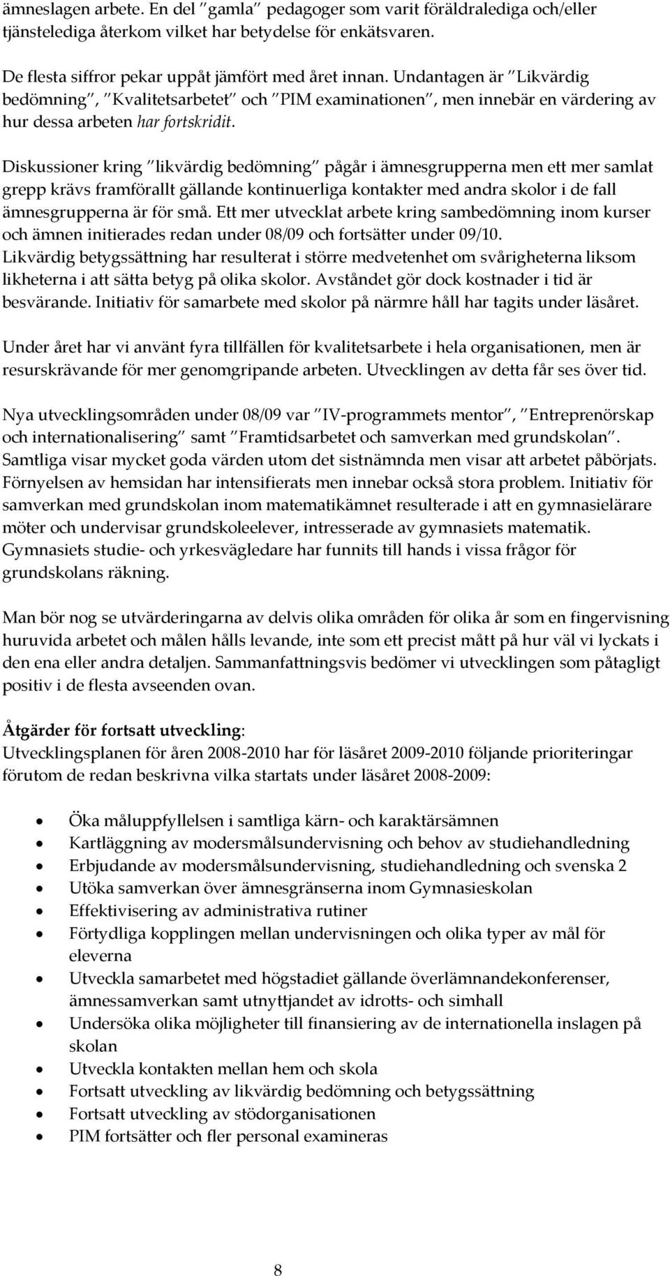 Diskussioner kring likvärdig bedömning pågår i ämnesgrupperna men ett mer samlat grepp krävs framförallt gällande kontinuerliga kontakter med andra skolor i de fall ämnesgrupperna är för små.