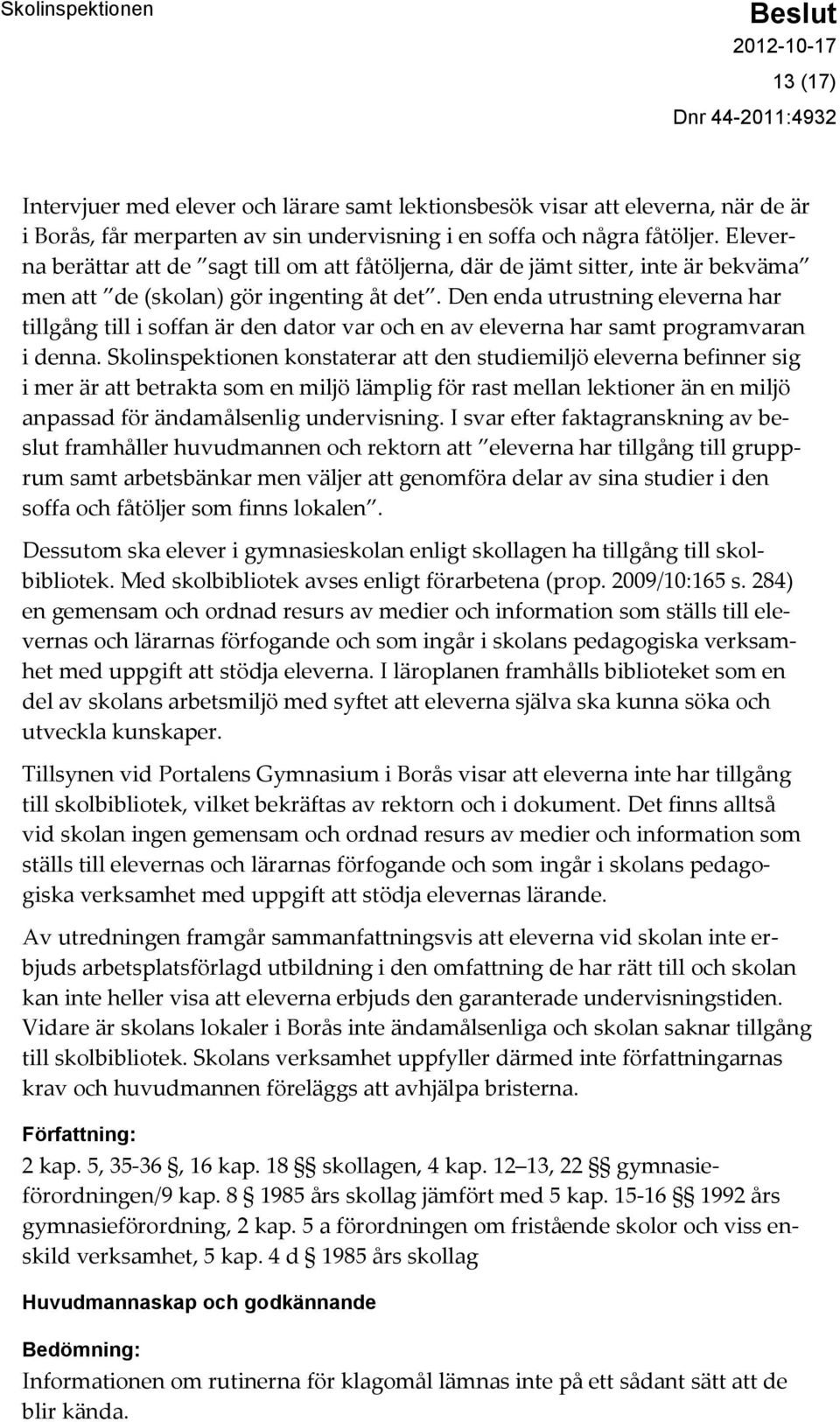 Den enda utrustning eleverna har tillgång till i soffan är den dator var och en av eleverna har samt programvaran i denna.