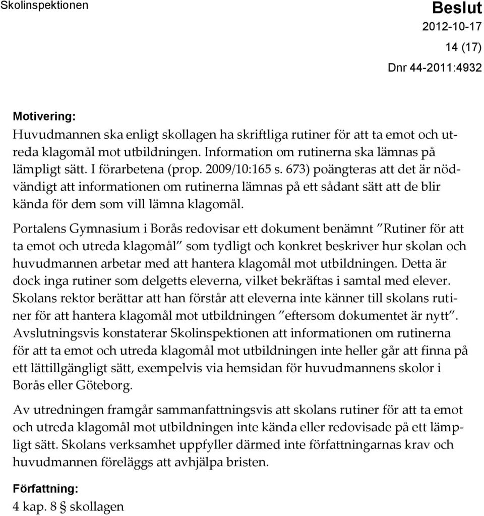 Portalens Gymnasium i Borås redovisar ett dokument benämnt Rutiner för att ta emot och utreda klagomål som tydligt och konkret beskriver hur skolan och huvudmannen arbetar med att hantera klagomål