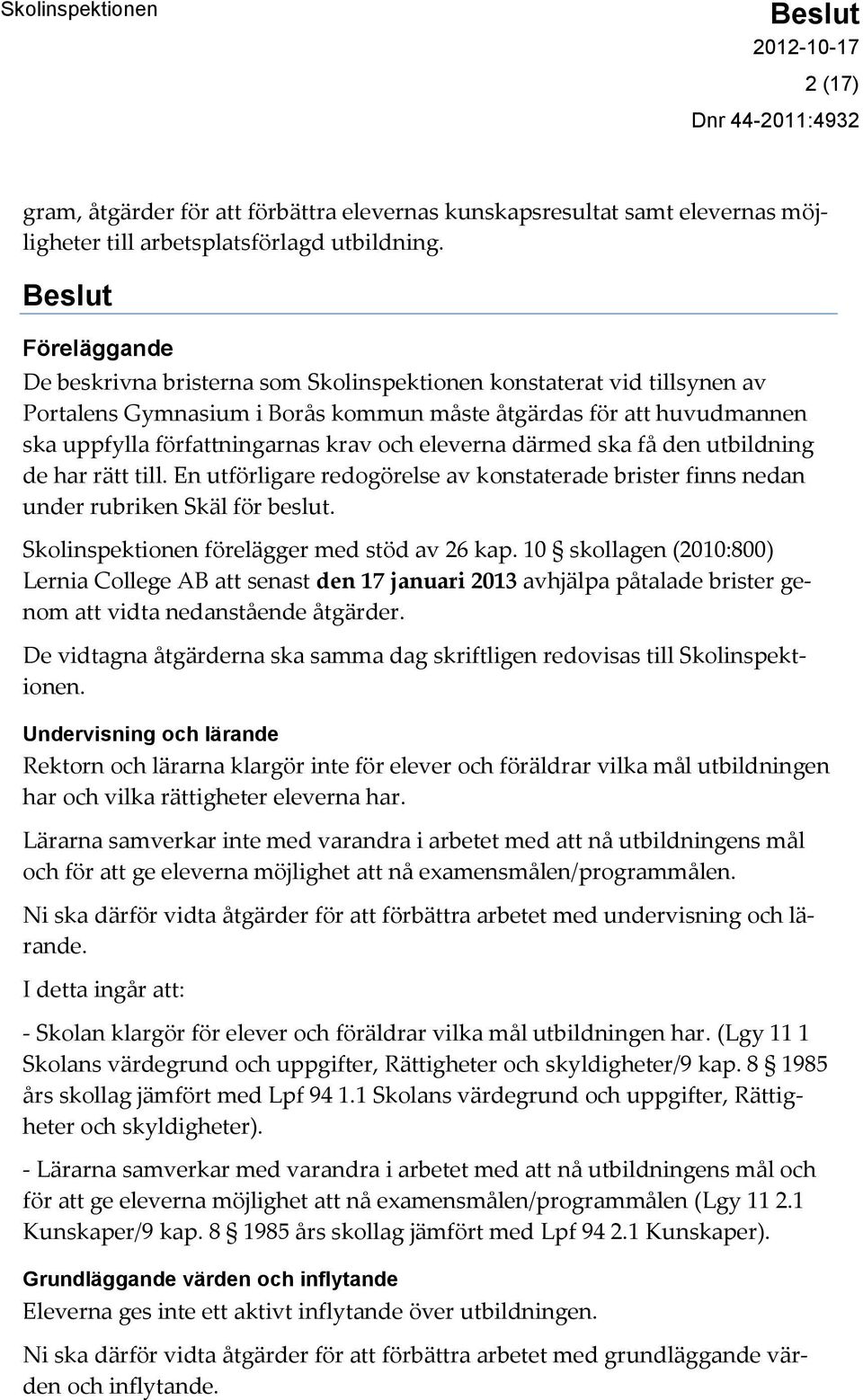 eleverna därmed ska få den utbildning de har rätt till. En utförligare redogörelse av konstaterade brister finns nedan under rubriken Skäl för beslut. Skolinspektionen förelägger med stöd av 26 kap.