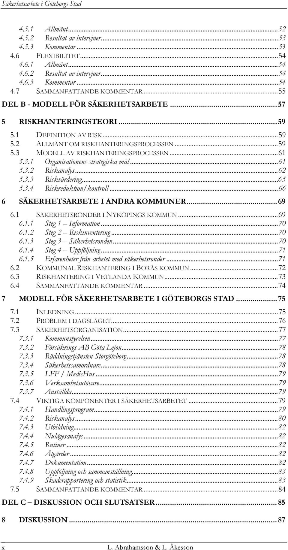 ..61 5.3.2 Riskanalys...62 5.3.3 Riskvärdering...65 5.3.4 Riskreduktion/kontroll...66 6 SÄKERHETSARBETE I ANDRA KOMMUNER... 69 6.1 SÄKERHETSRONDER I NYKÖPINGS KOMMUN...69 6.1.1 Steg 1 Information.