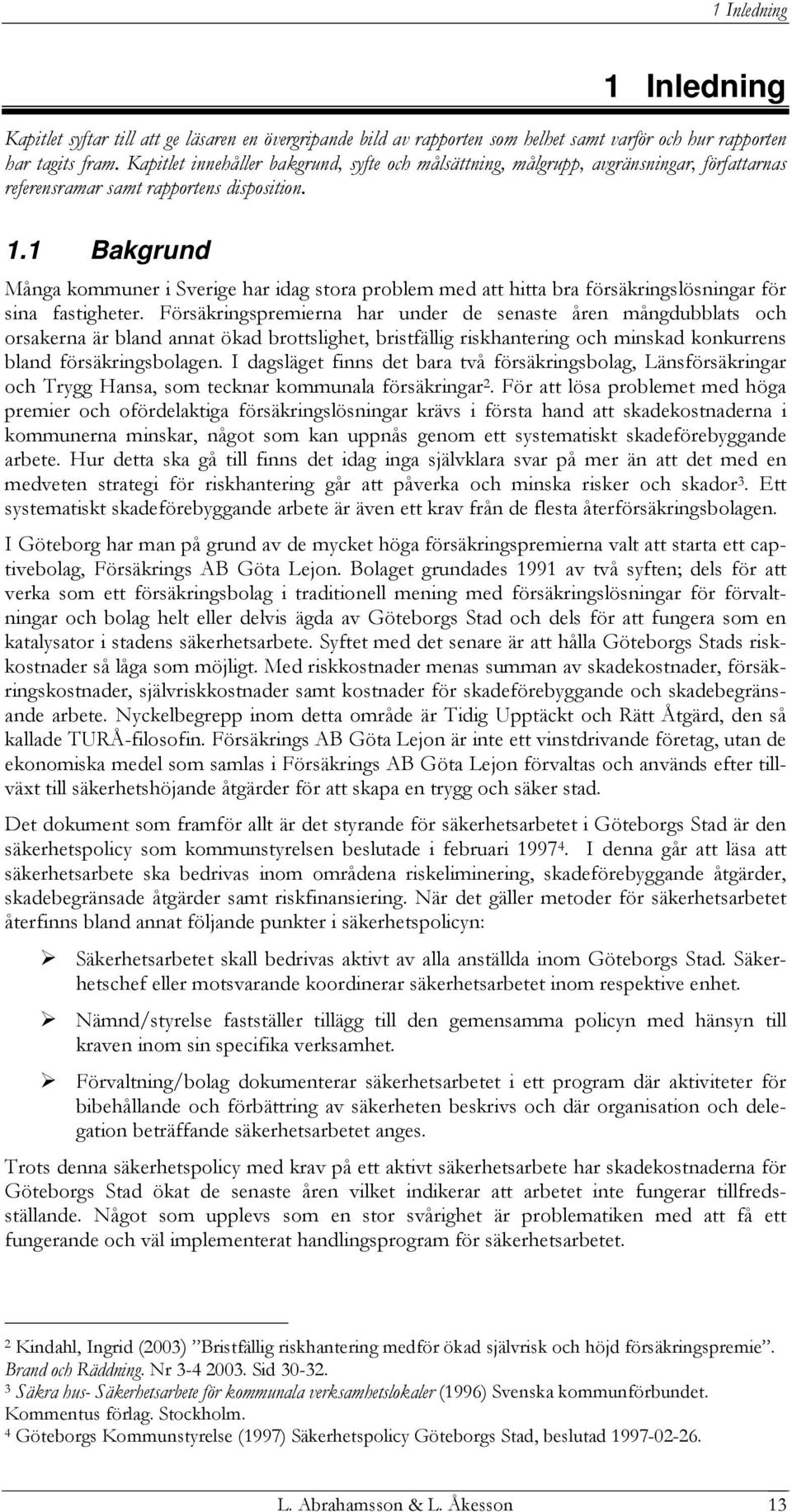 1 Bakgrund Många kommuner i Sverige har idag stora problem med att hitta bra försäkringslösningar för sina fastigheter.