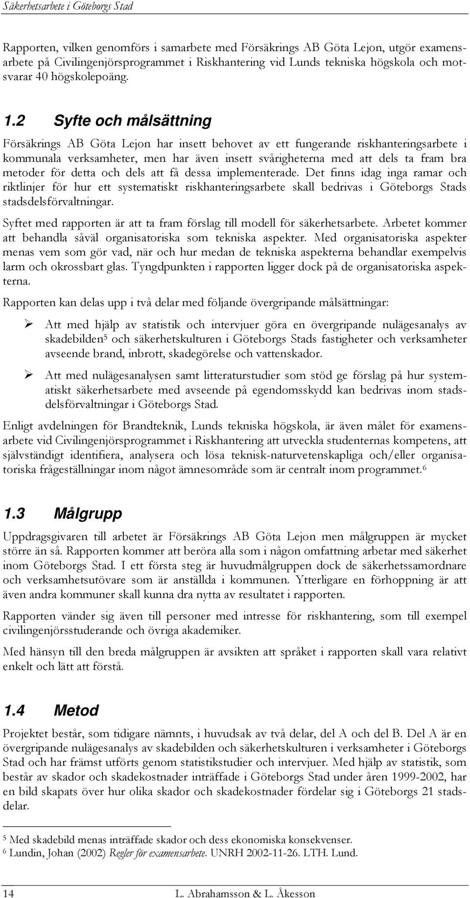 2 Syfte och målsättning Försäkrings AB Göta Lejon har insett behovet av ett fungerande riskhanteringsarbete i kommunala verksamheter, men har även insett svårigheterna med att dels ta fram bra