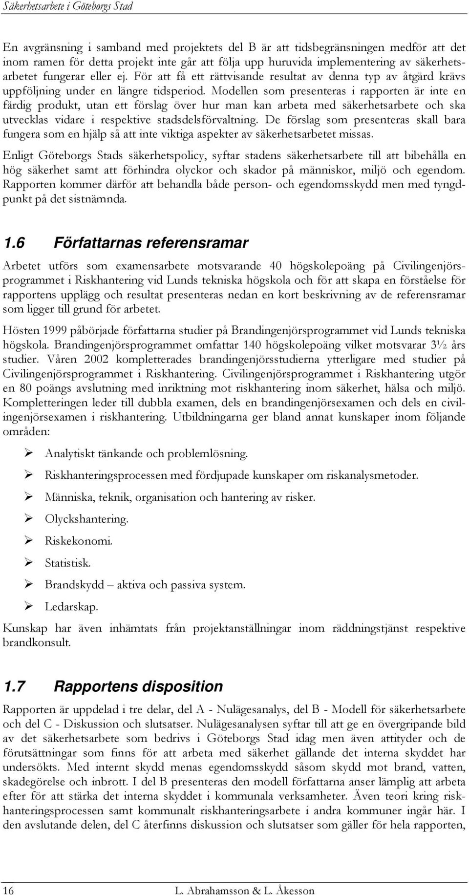 Modellen som presenteras i rapporten är inte en färdig produkt, utan ett förslag över hur man kan arbeta med säkerhetsarbete och ska utvecklas vidare i respektive stadsdelsförvaltning.