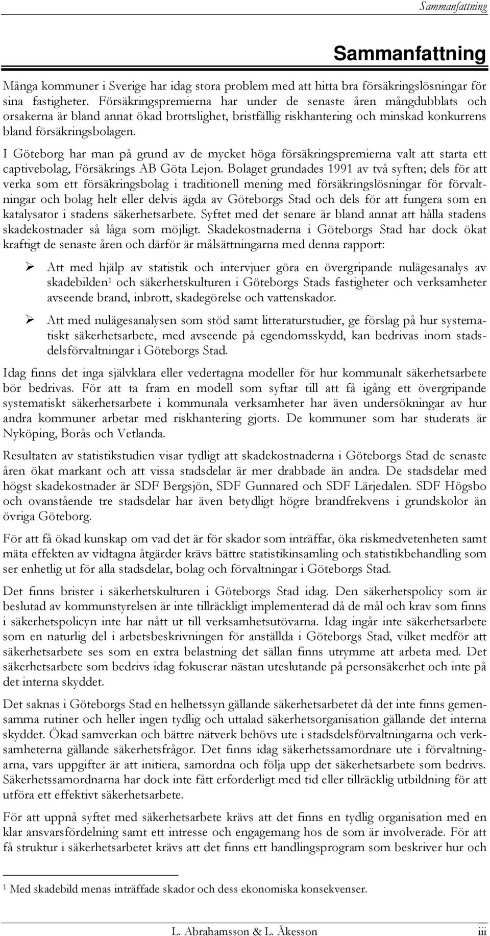 I Göteborg har man på grund av de mycket höga försäkringspremierna valt att starta ett captivebolag, Försäkrings AB Göta Lejon.