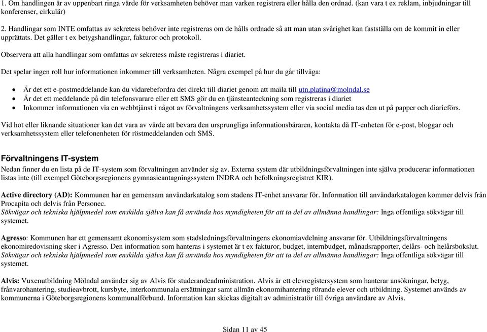 Det gäller t ex betygshandlingar, fakturor och protokoll. Observera att alla handlingar som omfattas av sekretess måste registreras i diariet.