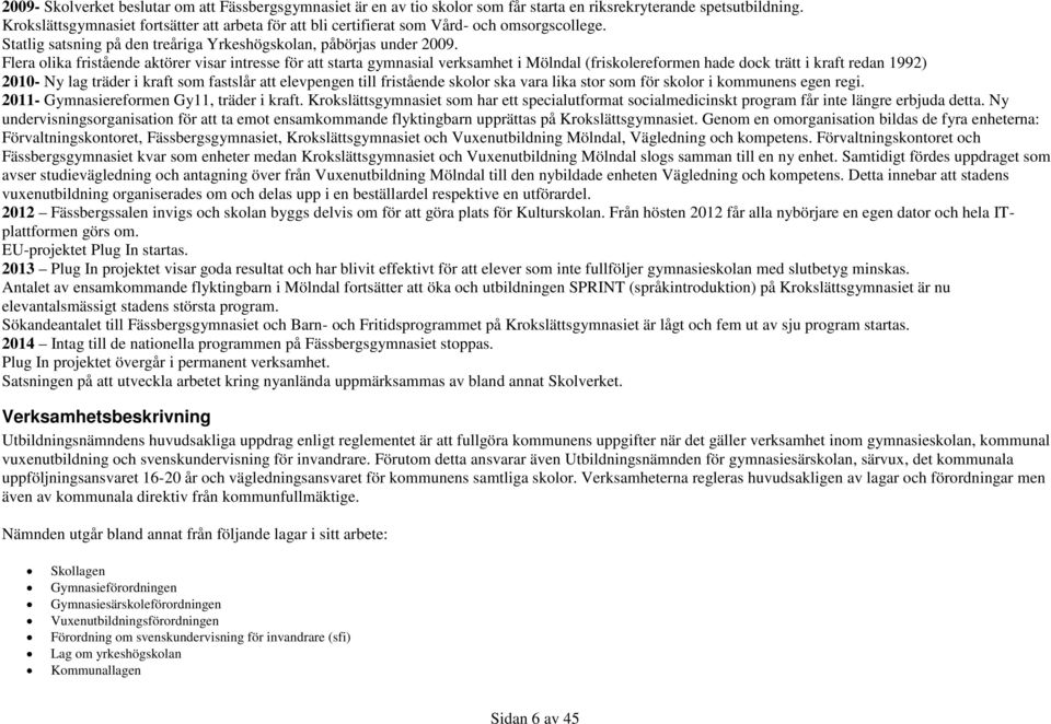 Flera olika fristående aktörer visar intresse för att starta gymnasial verksamhet i Mölndal (friskolereformen hade dock trätt i kraft redan 1992) 2010- Ny lag träder i kraft som fastslår att