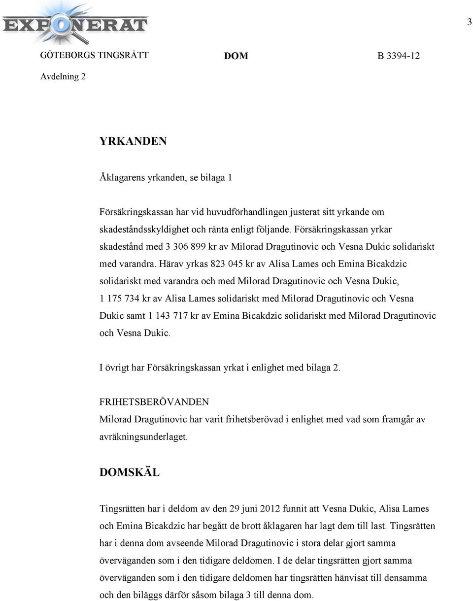 Härav yrkas 823 045 kr av Alisa Lames och Emina Bicakdzic solidariskt med varandra och med Milorad Dragutinovic och Vesna Dukic, 1 175 734 kr av Alisa Lames solidariskt med Milorad Dragutinovic och