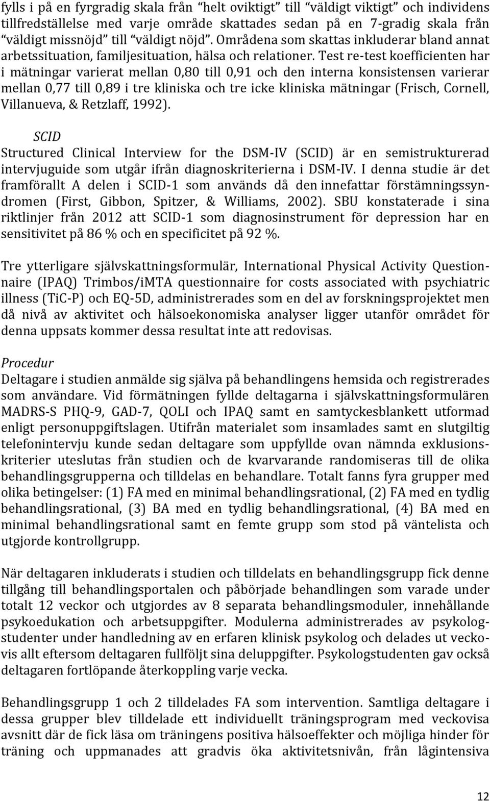 Test re-test koefficienten har i mätningar varierat mellan 0,80 till 0,91 och den interna konsistensen varierar mellan 0,77 till 0,89 i tre kliniska och tre icke kliniska mätningar (Frisch, Cornell,