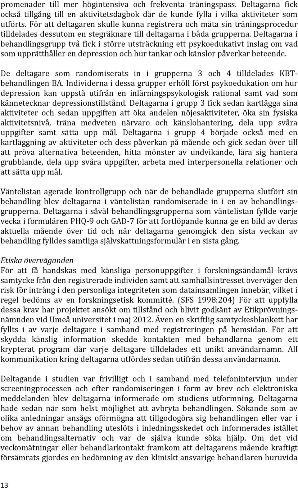 Deltagarna i behandlingsgrupp två fick i större utsträckning ett psykoedukativt inslag om vad som upprätthåller en depression och hur tankar och känslor påverkar beteende.