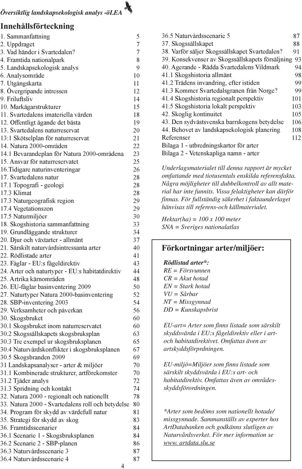 1 Bevarandeplan för Natura 2000-områdena 15. Ansvar för naturreservatet 16.Tidigare naturinventeringar 17. Svartedalens natur 17.1 Topografi - geologi 17.3 Klimat 17.3 Naturgeografisk region 17.