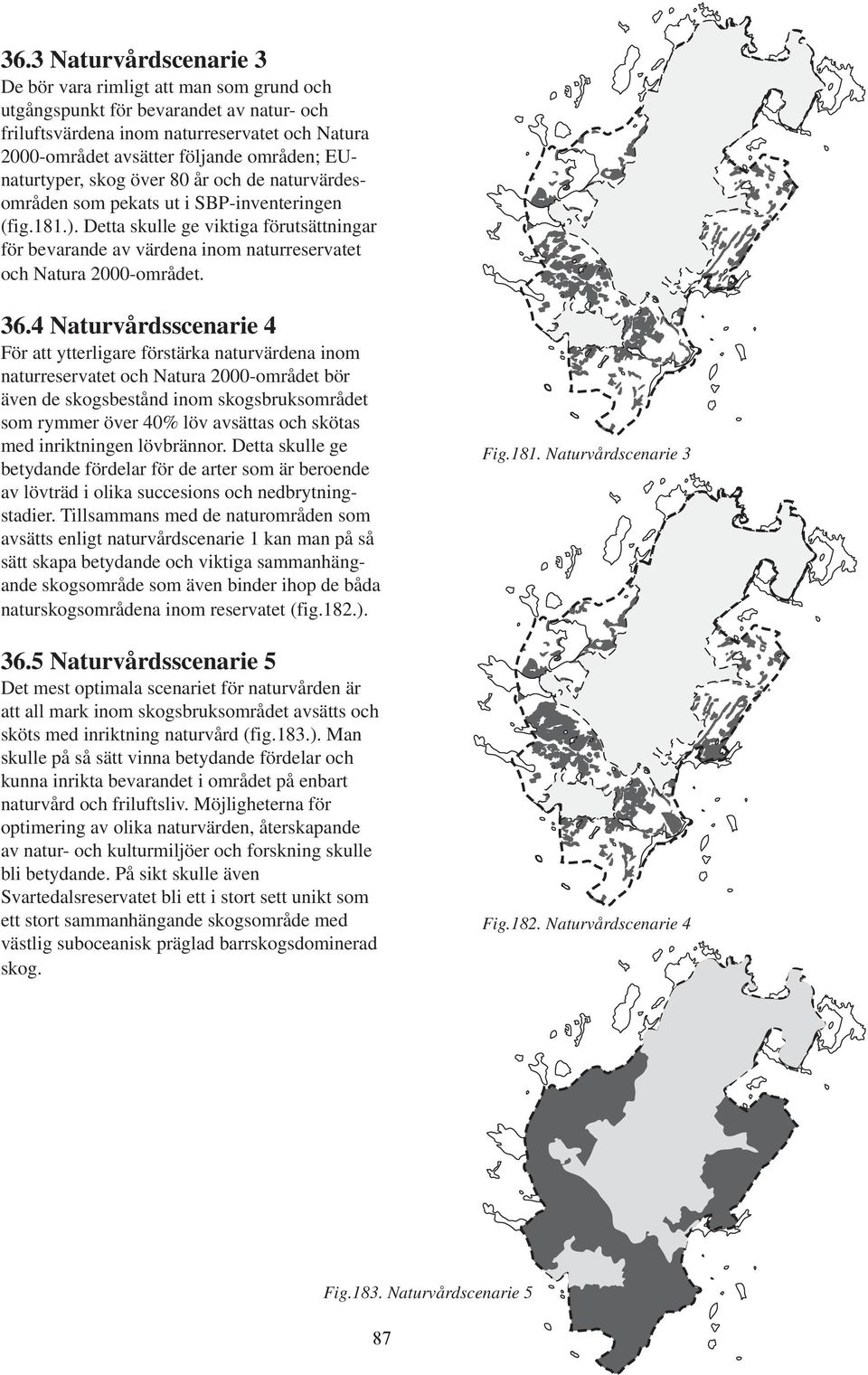 Detta skulle ge viktiga förutsättningar för bevarande av värdena inom naturreservatet och Natura 2000-området. 36.