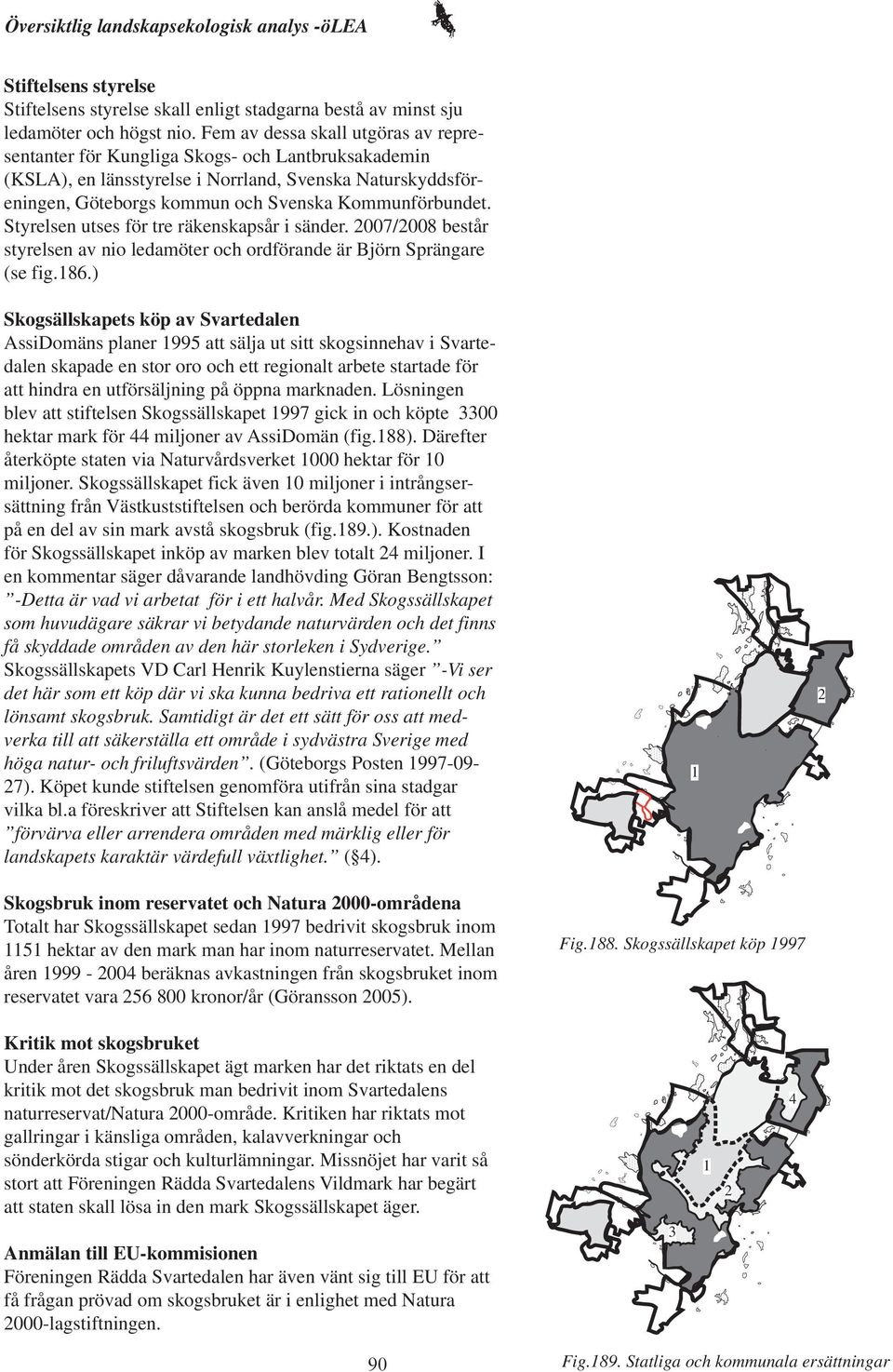 Styrelsen utses för tre räkenskapsår i sänder. 2007/2008 består styrelsen av nio ledamöter och ordförande är Björn Sprängare (se fig.186.