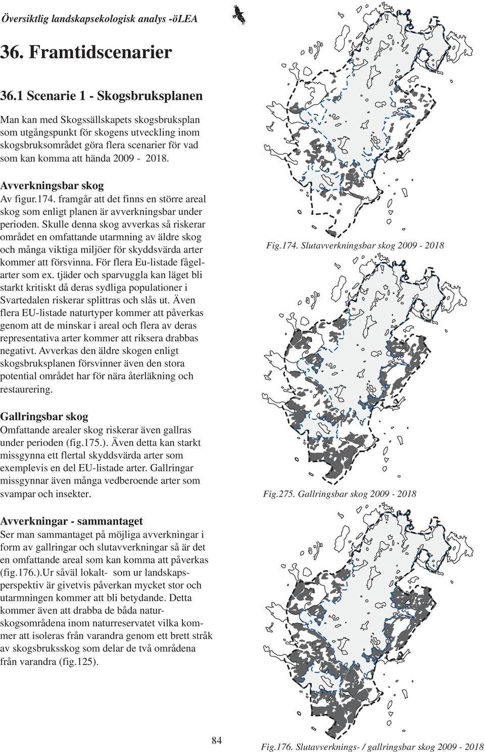 2009-2018. Avverkningsbar skog Av figur.174. framgår att det finns en större areal skog som enligt planen är avverkningsbar under perioden.