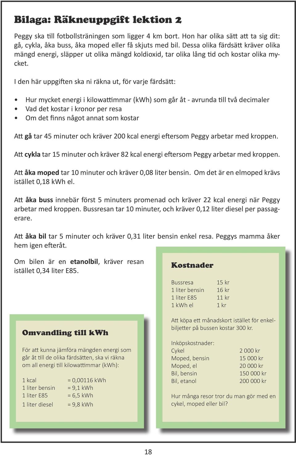 I den här uppgiften ska ni räkna ut, för varje färdsätt: Hur mycket energi i kilowattimmar (kwh) som går åt - avrunda till två decimaler Vad det kostar i kronor per resa Om det finns något annat som