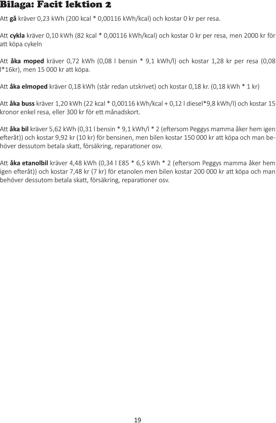 (0,08 l*16kr), men 15 000 kr att köpa. Att åka elmoped kräver 0,18 kwh (står redan utskrivet) och kostar 0,18 kr.