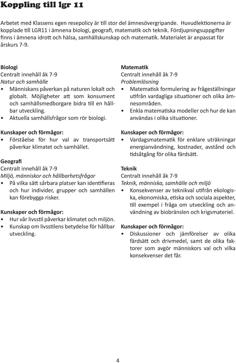 Biologi Centralt innehåll åk 7-9 Natur och samhälle Människans påverkan på naturen lokalt och globalt. Möjligheter att som konsument och samhällsmedborgare bidra till en hållbar utveckling.