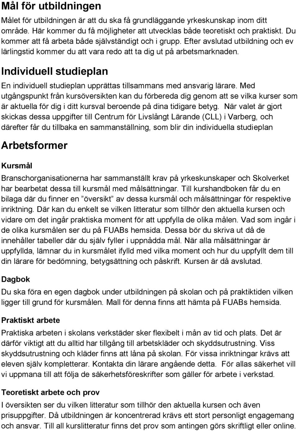 Individuell studieplan En individuell studieplan upprättas tillsammans med ansvarig lärare.