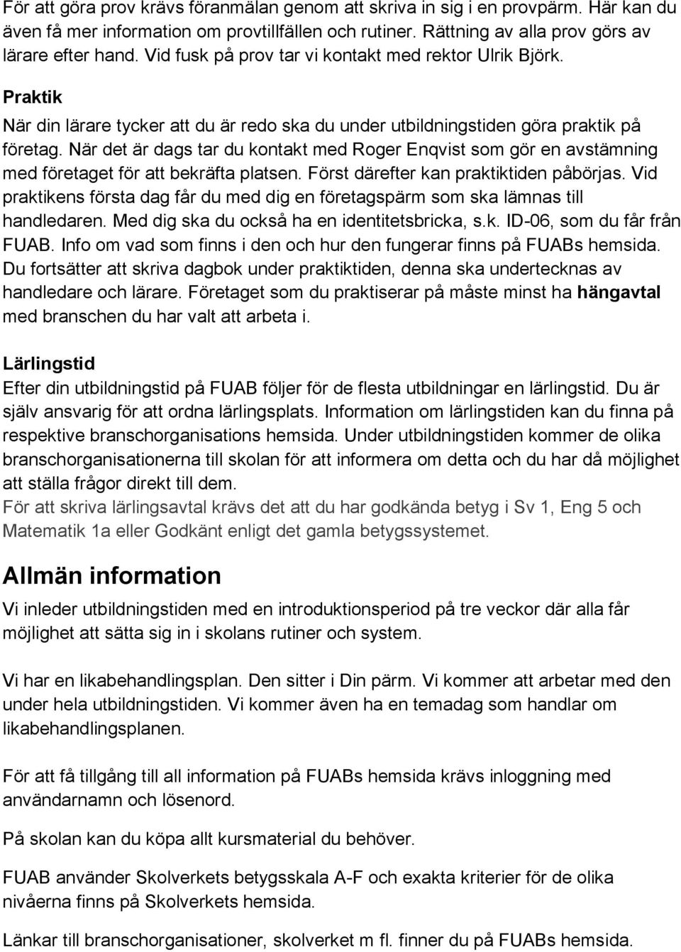 När det är dags tar du kontakt med Roger Enqvist som gör en avstämning med företaget för att bekräfta platsen. Först därefter kan praktiktiden påbörjas.