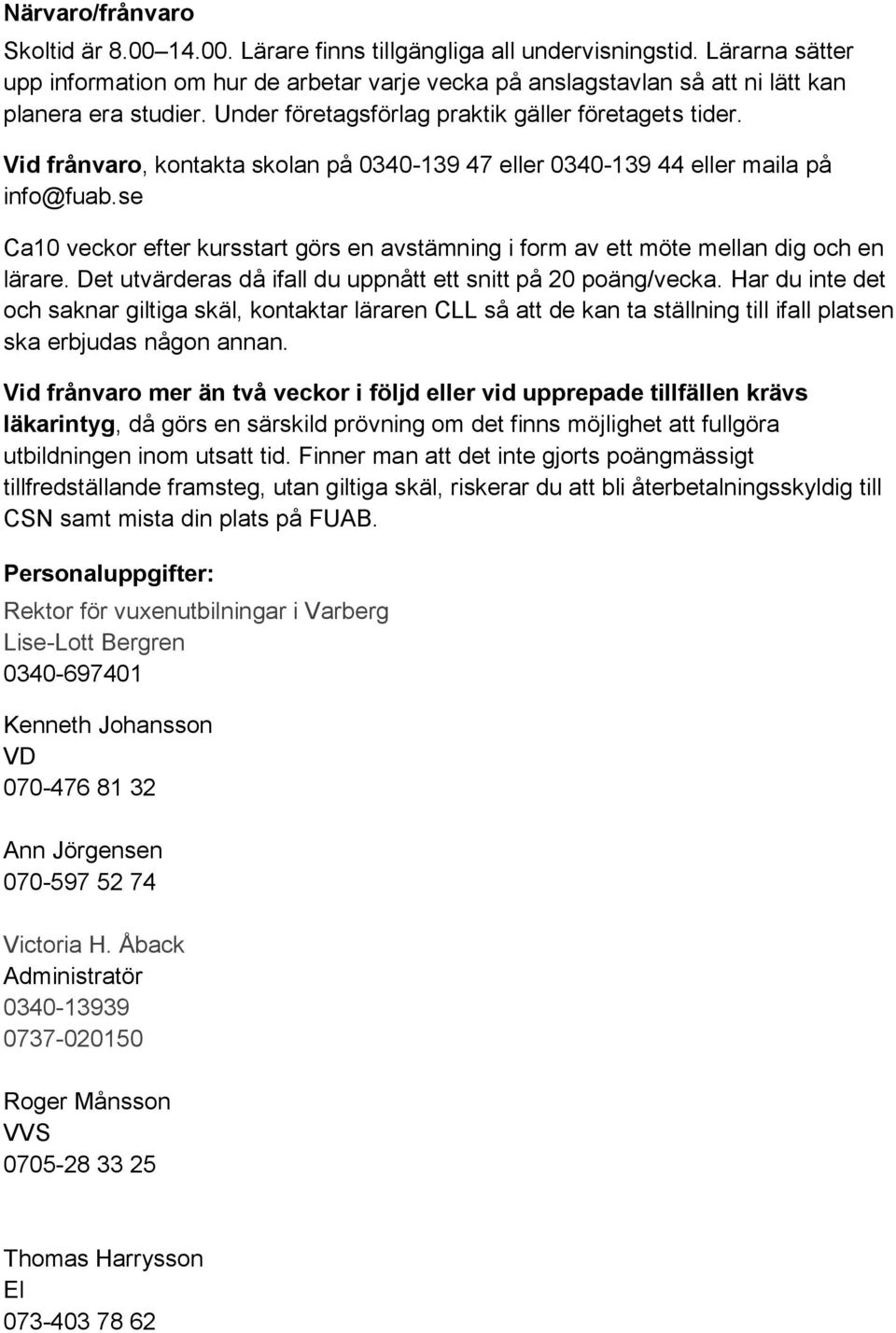 Vid frånvaro, kontakta skolan på 0340-139 47 eller 0340-139 44 eller maila på info@fuab.se Ca10 veckor efter kursstart görs en avstämning i form av ett möte mellan dig och en lärare.