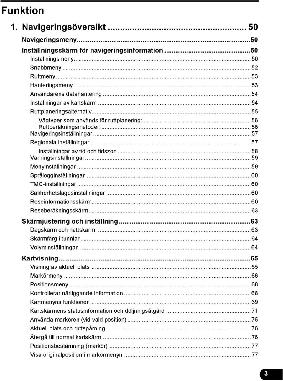 ..57 Regionala inställningar...57 Inställningar av tid och tidszon...58 Varningsinställningar...59 Menyinställningar...59 Språlogginställningar...60 TMC-inställningar...60 Säkherhetslägesinställningar.