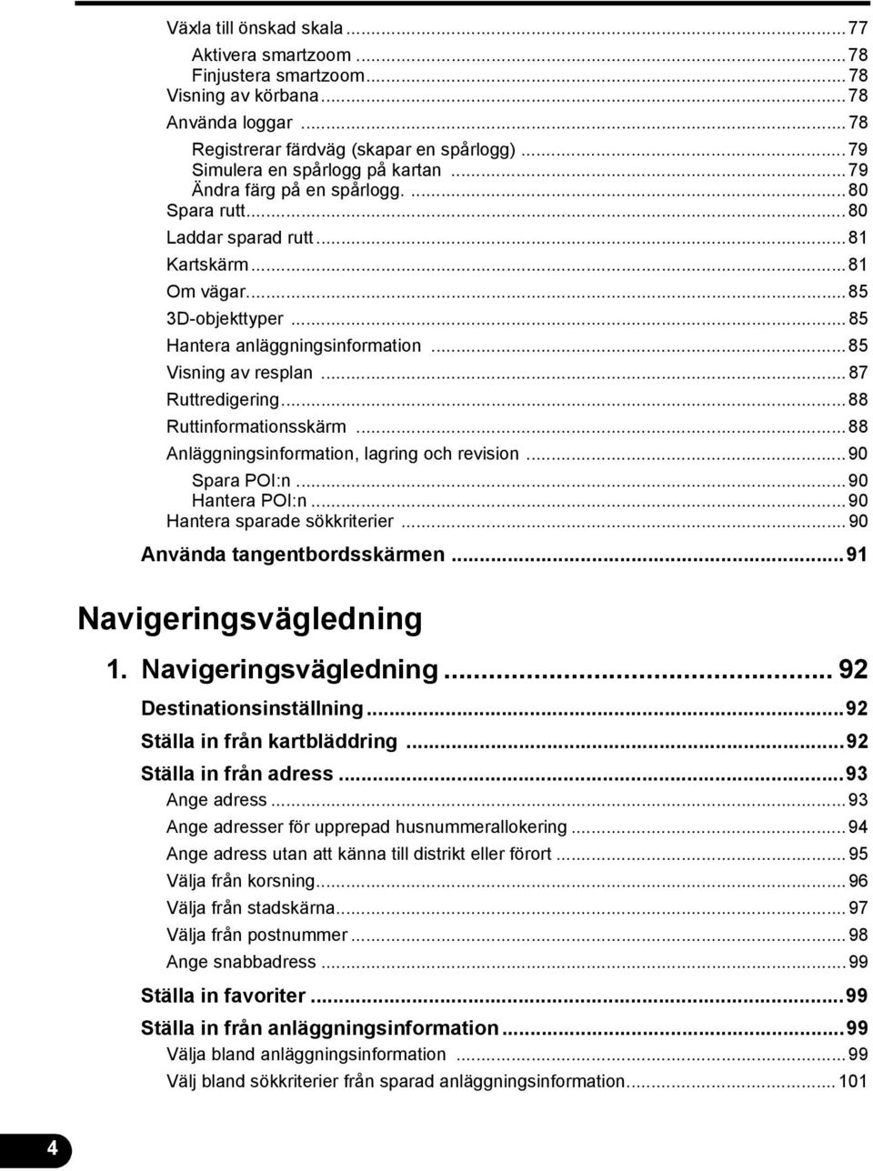 ..88 Ruttinformationsskärm...88 Anläggningsinformation, lagring och revision...90 Spara POI:n...90 Hantera POI:n...90 Hantera sparade sökkriterier...90 Använda tangentbordsskärmen.