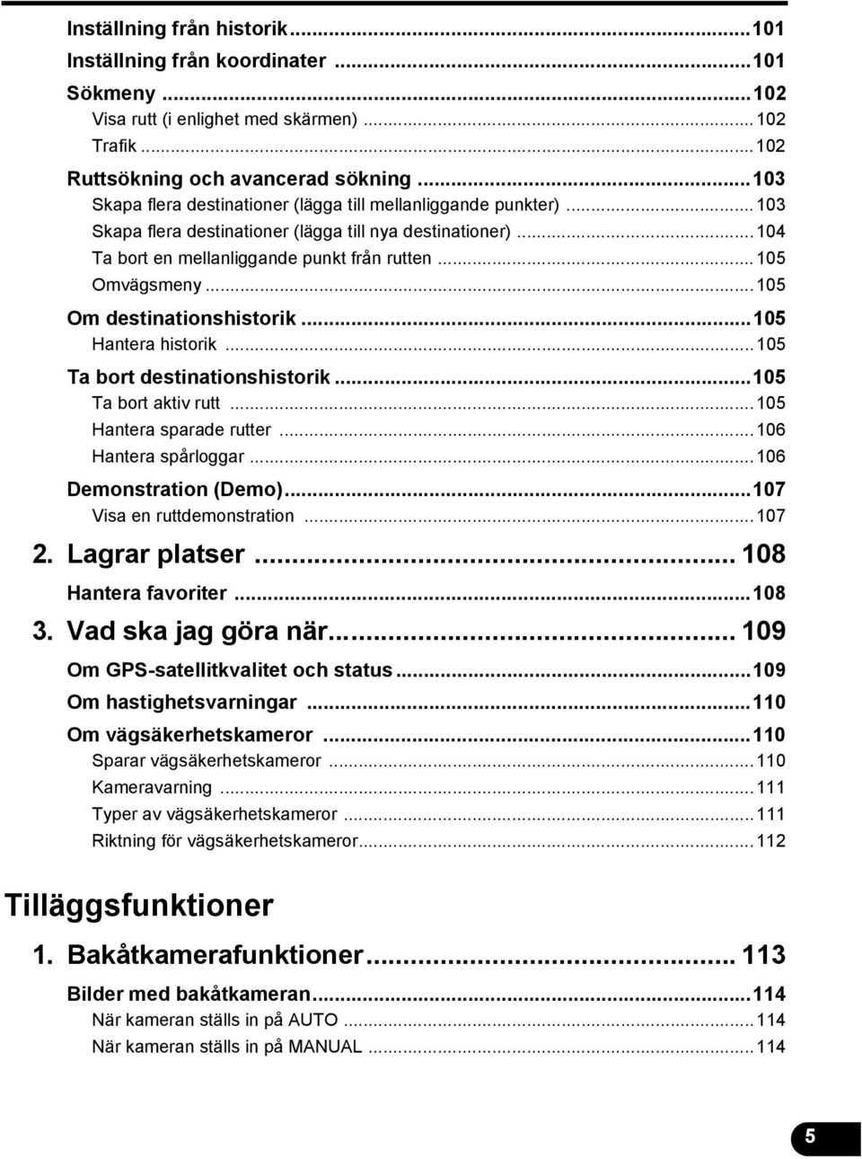 ..05 Om destinationshistorik...05 Hantera historik...05 Ta bort destinationshistorik...05 Ta bort aktiv rutt...05 Hantera sparade rutter...06 Hantera spårloggar...06 Demonstration (Demo).