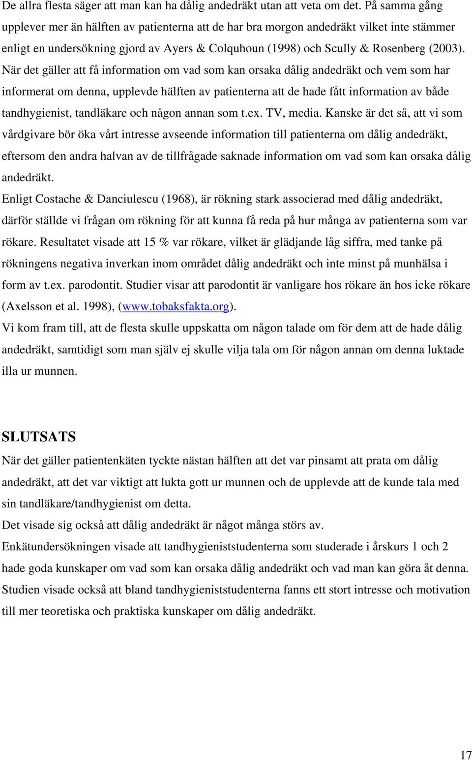 När det gäller att få information om vad som kan orsaka dålig andedräkt och vem som har informerat om denna, upplevde hälften av patienterna att de hade fått information av både tandhygienist,